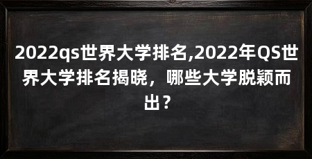 2022qs世界大学排名,2022年QS世界大学排名揭晓，哪些大学脱颖而出？