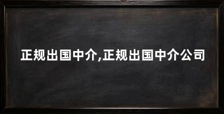 正规出国中介,正规出国中介公司