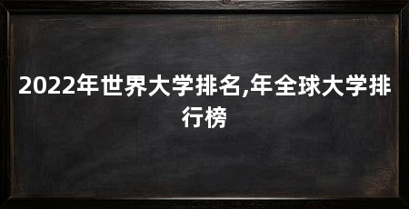 2022年世界大学排名,年全球大学排行榜