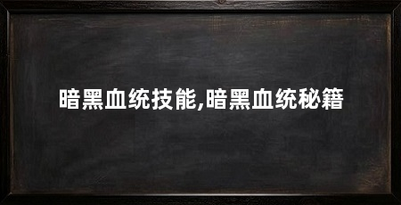 暗黑血统技能,暗黑血统秘籍