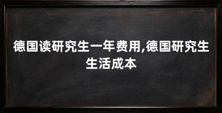 德国读研究生一年费用,德国研究生生活成本