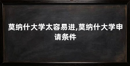 莫纳什大学太容易进,莫纳什大学申请条件