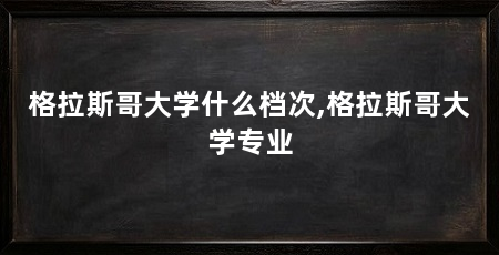 格拉斯哥大学什么档次,格拉斯哥大学专业