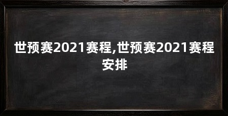 世预赛2021赛程,世预赛2021赛程安排