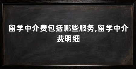 留学中介费包括哪些服务,留学中介费明细