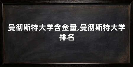 曼彻斯特大学含金量,曼彻斯特大学排名