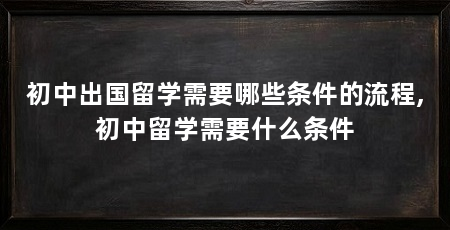 初中出国留学需要哪些条件的流程,初中留学需要什么条件