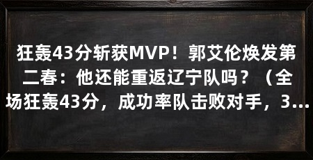 狂轰43分斩获MVP！郭艾伦焕发第二春：他还能重返辽宁队吗？（全场狂轰43分，成功率队击败对手，32岁的郭艾伦能否换发第二春