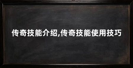 传奇技能介绍,传奇技能使用技巧
