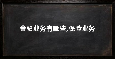 金融业务有哪些,保险业务