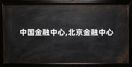 中国金融中心,北京金融中心