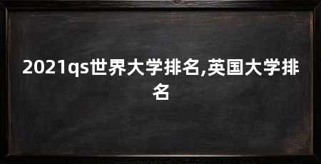 2021qs世界大学排名,英国大学排名