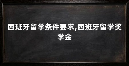 西班牙留学条件要求,西班牙留学奖学金