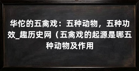 华佗的五禽戏：五种动物，五种功效_趣历史网（五禽戏的起源是哪五种动物及作用