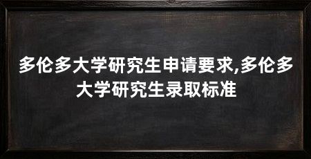 多伦多大学研究生申请要求,多伦多大学研究生录取标准