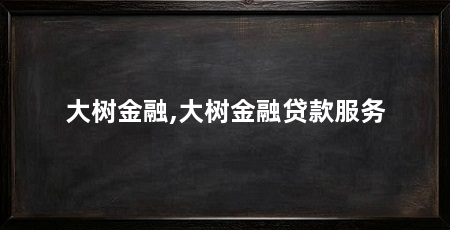 大树金融,大树金融贷款服务