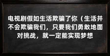 电视剧假如生活欺骗了你(生活并不会欺骗我们,只要我们勇敢地面对挑战,就一定能实现梦想