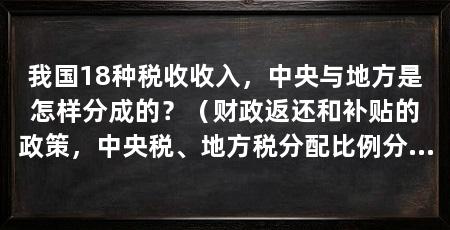 我国18种税收收入,中央与地方是怎样分成的?(财政返还和补贴的政策,中央税、地方税分配比例分享