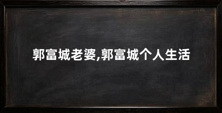 郭富城老婆,郭富城个人生活