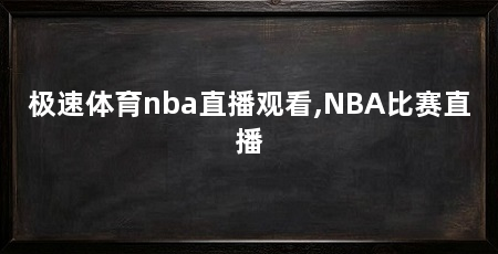 极速体育nba直播观看,NBA比赛直播