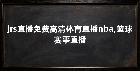 jrs直播免费高清体育直播nba,篮球赛事直播