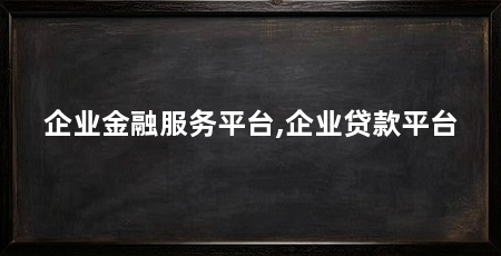 企业金融服务平台,企业贷款平台