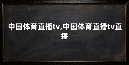 中国体育直播tv,中国体育直播tv直播