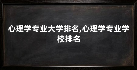 心理学专业大学排名,心理学专业学校排名