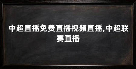 中超直播免费直播视频直播,中超联赛直播