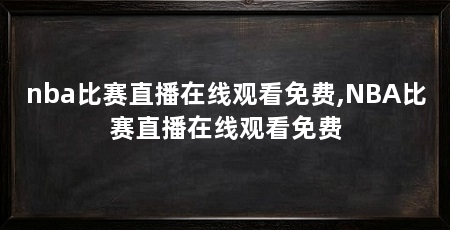 nba比赛直播在线观看免费,NBA比赛直播在线观看免费