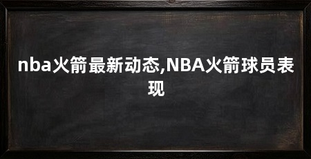 nba火箭最新动态,NBA火箭球员表现
