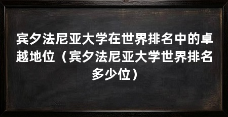 宾夕法尼亚大学在世界排名中的卓越地位（宾夕法尼亚大学世界排名多少位）