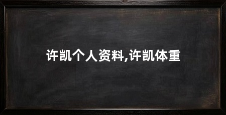 许凯个人资料,许凯体重