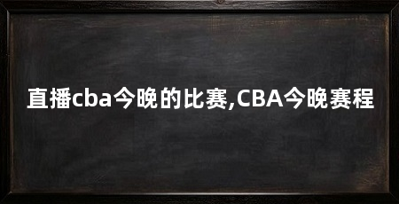直播cba今晚的比赛,CBA今晚赛程