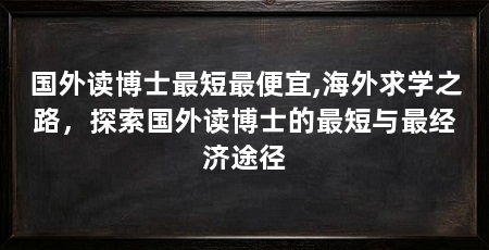 国外读博士最短最便宜,海外求学之路,探索国外读博士的最短与最经济途径