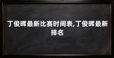 丁俊晖最新比赛时间表,丁俊晖最新排名