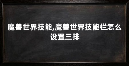 魔兽世界技能,魔兽世界技能栏怎么设置三排