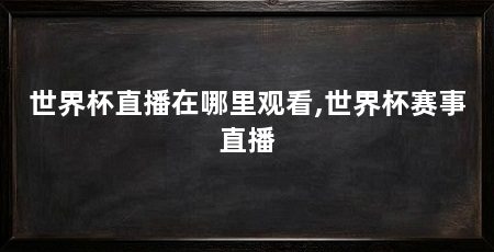 世界杯直播在哪里观看,世界杯赛事直播