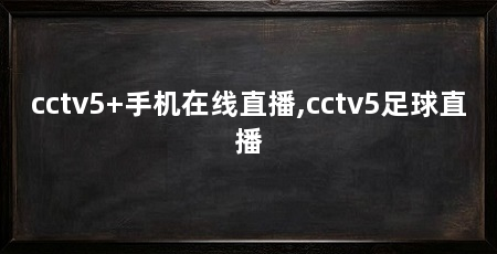 cctv5+手机在线直播,cctv5足球直播