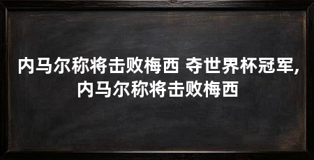内马尔称将击败梅西 夺世界杯冠军,内马尔称将击败梅西