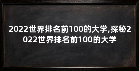 2022世界排名前100的大学,探秘2022世界排名前100的大学