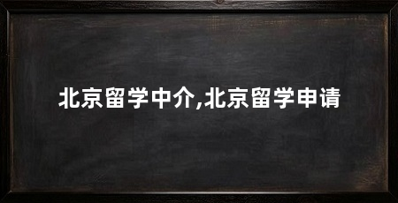 北京留学中介,北京留学申请