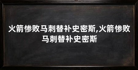 火箭惨败马刺替补史密斯,火箭惨败马刺替补史密斯