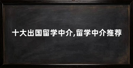 十大出国留学中介,留学中介推荐