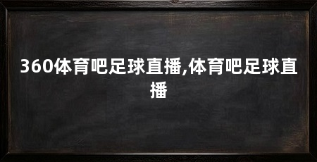 360体育吧足球直播,体育吧足球直播