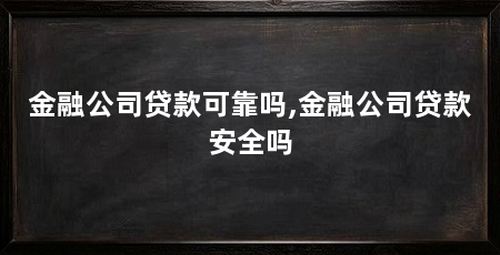 金融公司贷款可靠吗,金融公司贷款安全吗