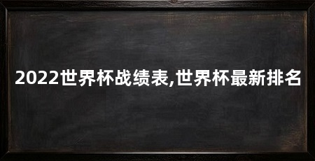 2022世界杯战绩表,世界杯最新排名