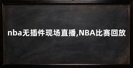 nba无插件现场直播,NBA比赛回放