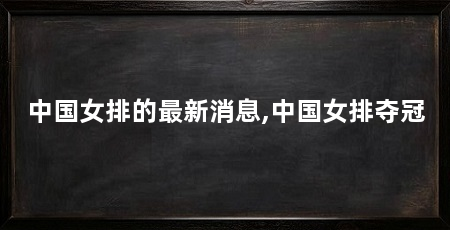 中国女排的最新消息,中国女排夺冠