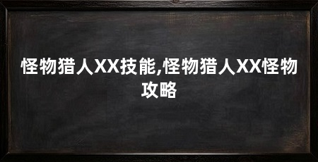 怪物猎人XX技能,怪物猎人XX怪物攻略